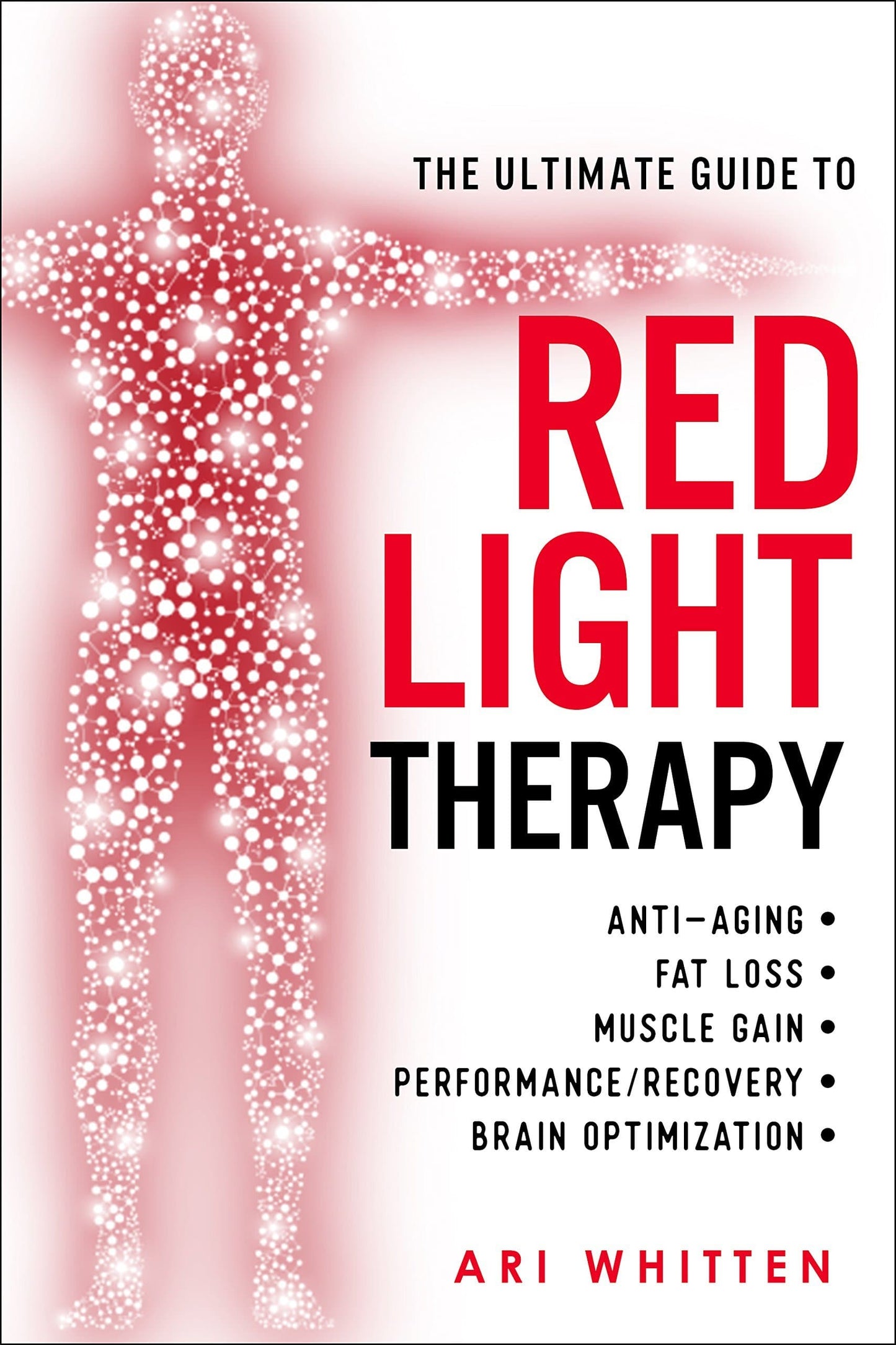 The Ultimate Guide To Red Light Therapy: How to Use Red and Near-Infrared Light Therapy for Anti-Aging, Fat Loss, Muscle Gain, Performance, and Brain Optimization